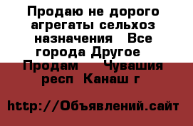 Продаю не дорого агрегаты сельхоз назначения - Все города Другое » Продам   . Чувашия респ.,Канаш г.